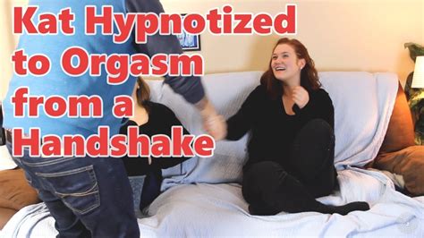 kat hypnotized to orgasm from a handshake youtube