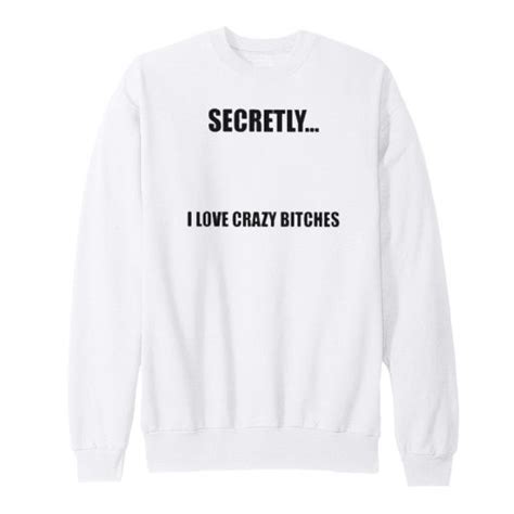 I Love Crazy Bitches Secretly Sweatshirt For Unisex