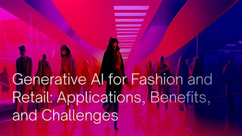 Empowering Fashion And Retail With Generative Ai Benefits And Obstacles