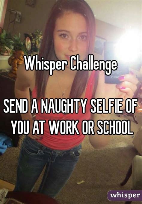 Whisper Challenge Send A Naughty Selfie Of You At Work Or School