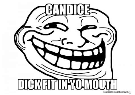 Candice Dick Fit In Yo Mouth Trollface Make A Meme
