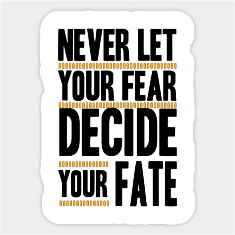 Never Let Your Fear Decide Your Fate Never Let Your Fear Decide Your