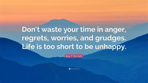 Roy T Bennett Quote Dont Waste Your Time In Anger Regrets Worries