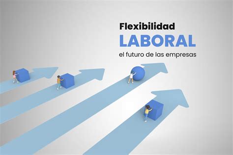 Las Empresas Del Futuro Apuestan A La Flexibilidad Laboral