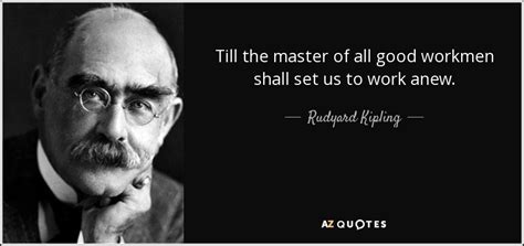 Rudyard Kipling Quote Till The Master Of All Good Workmen Shall Set Us