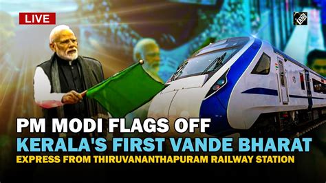 live pm modi flags off kerala s first vande bharat express from thiruvananthapuram railway