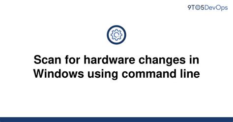 Solved Scan For Hardware Changes In Windows Using 9to5answer