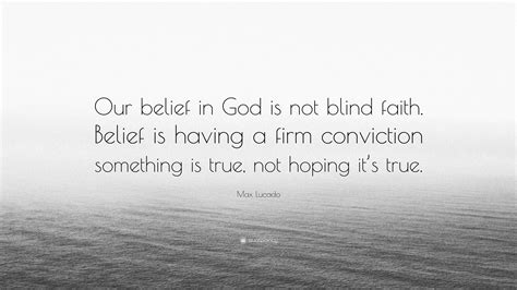 Max Lucado Quote “our Belief In God Is Not Blind Faith Belief Is