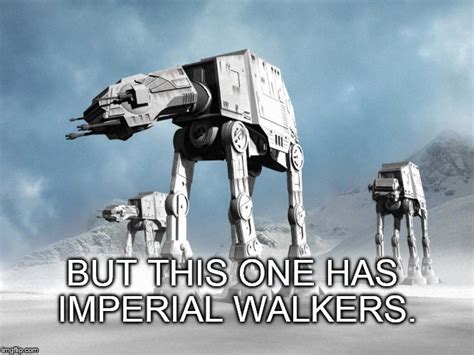 Image Tagged In Star Warsimperial Walkerspointless Memesfunny Meme
