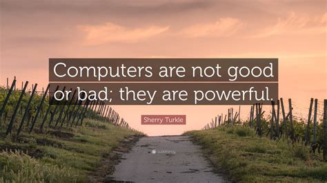 Sherry Turkle Quote “computers Are Not Good Or Bad They Are Powerful”