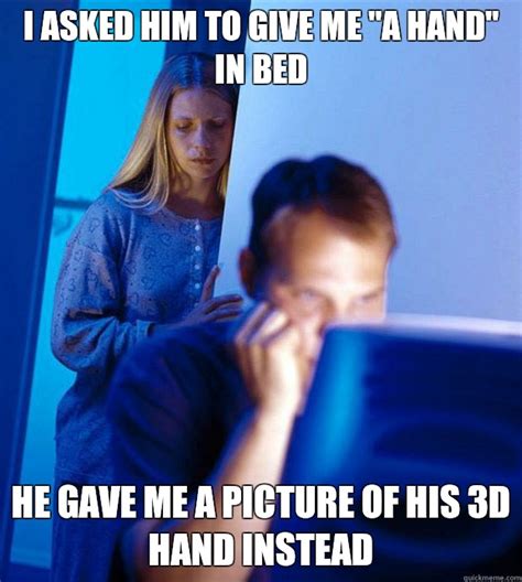 i asked him to give me a hand in bed he gave me a picture of his 3d hand instead redditors