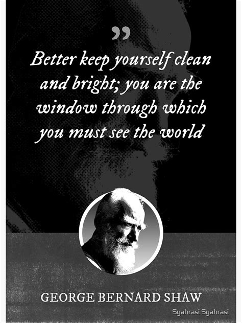 George Bernard Shaw Better Keep Yourself Clean And Bright You Are
