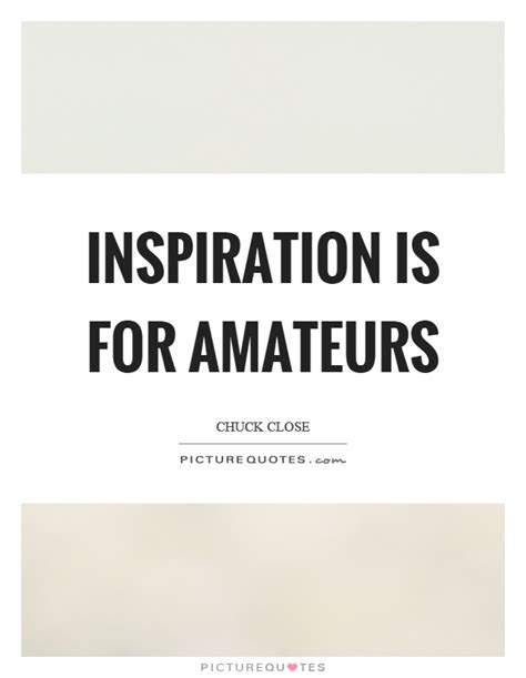 Inspiration Is For Amateurs Picture Quotes