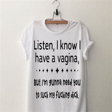 Listen I Know I Have A Vagina But Im Gunna Need You To Suck My Fucking Dick Shirt Hoodie