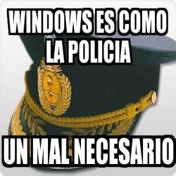 Meme Personalizado Windows Es Como La Policia Un Mal Necesario