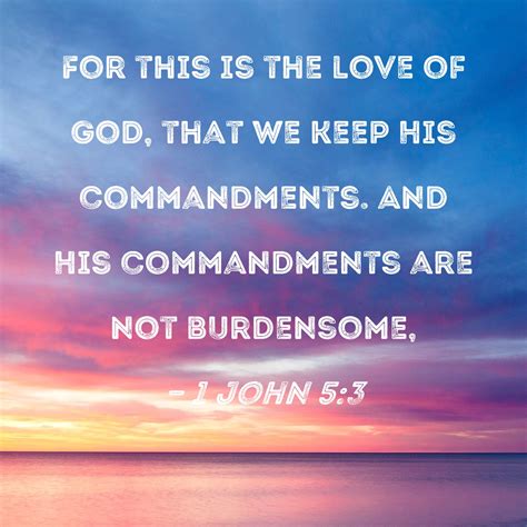 1 John 5:3 For this is the love of God, that we keep His commandments