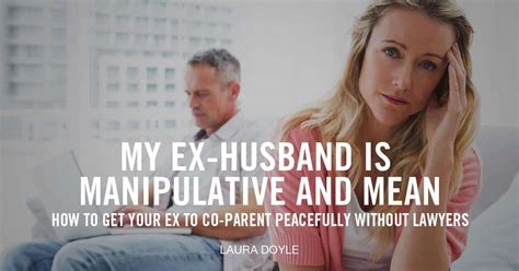 My Ex Husband Is Manipulative And Mean Laura Doyle