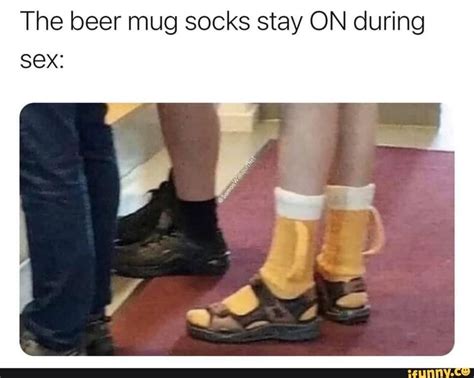 The Beer Mug Socks Stay On During Sex Famous Memes Memes Socks And Sandals