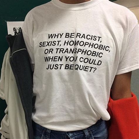 why be racist sexist homophobic or transphobic when you could just bequiet t shirt women tshirt