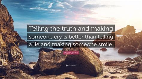 Paulo Coelho Quote “telling The Truth And Making Someone Cry Is Better Than Telling A Lie And