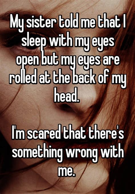 My Sister Told Me That I Sleep With My Eyes Open But My Eyes Are Rolled