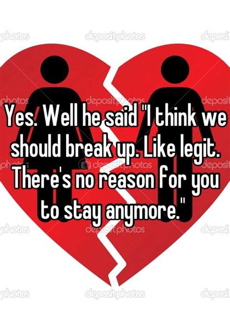 Yes Well He Said I Think We Should Break Up Like Legit There S No Reason For You To Stay