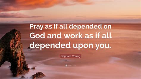 Brigham Young Quote Pray As If All Depended On God And Work As If All