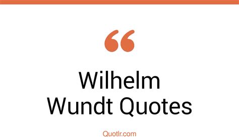 37 Wilhelm Wundt Quotes About Psychology Experimental Structuralism