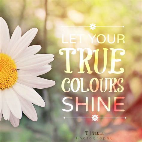Let Your True Colours Shine True Colors Color Shine Inspirational