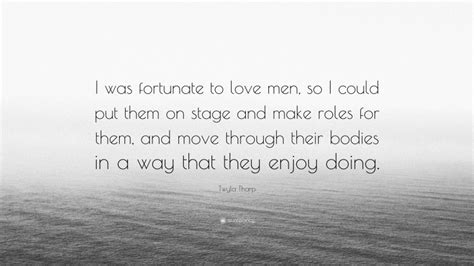 Twyla Tharp Quote “i Was Fortunate To Love Men So I Could Put Them On