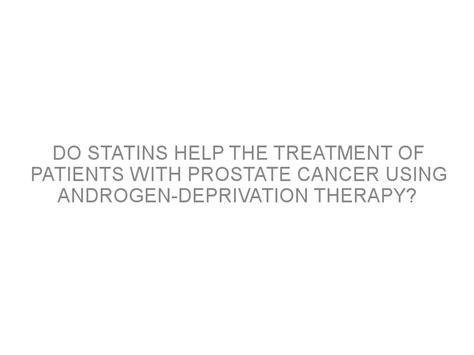 Do Statins Help The Treatment Of Patients With Prostate Cancer Using Androgen Deprivation