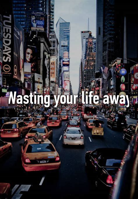 Wasting Your Life Away