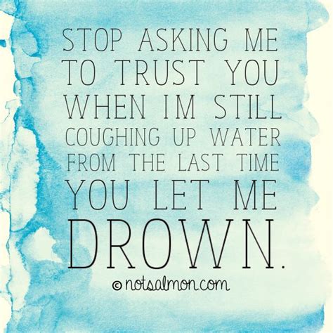 Stop Asking Me To Trust You When Im Still Coughing Up Water From The Last Time You Let Me Drown