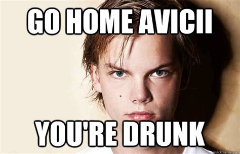 Go Home Avicii Youre Drunk Avicii Quickmeme