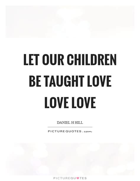 Let Our Children Be Taught Love Love Love Picture Quotes
