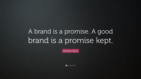 Muhtar Kent Quote A Brand Is A Promise A Good Brand Is A Promise Kept