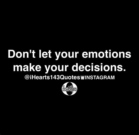 Dont Let Your Emotions Make Your Decisions Quotes Ihearts143quotes