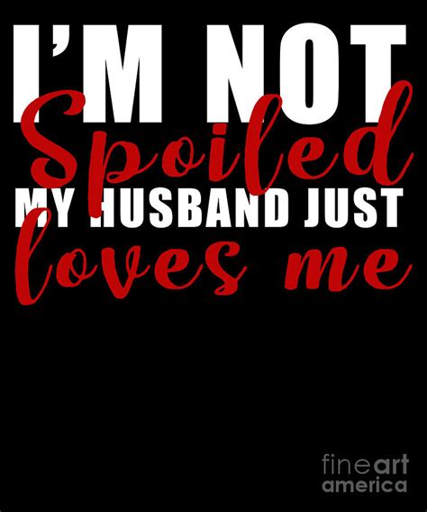 Im Not Spoiled My Husband Just Loves Me Wife Wedding Digital Art By Thomas Larch