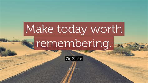 Zig Ziglar Quote Make Today Worth Remembering 23 Wallpapers