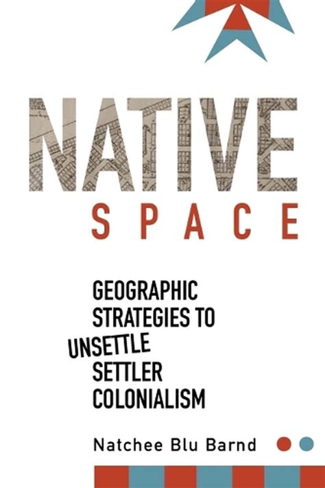 Native Space Geographic Strategies To Unsettle Settler Colonialism By
