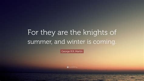George Rr Martin Quote For They Are The Knights Of Summer And