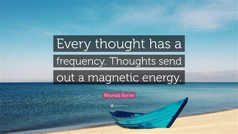 Rhonda Byrne Quote Every Thought Has A Frequency Thoughts Send Out A