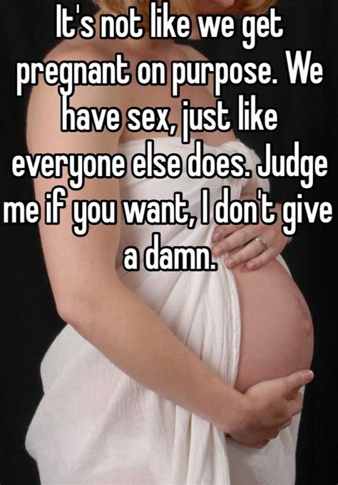 Its Not Like We Get Pregnant On Purpose We Have Sex Just Like