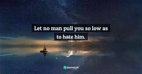 Let No Man Pull You So Low As To Hate Him Quote By Martin Luther