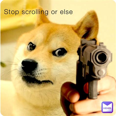 Stop Scrolling Or Else Bob2517 Memes