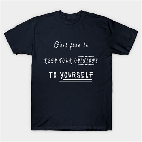 Feel Free To Keep Your Opinions To Yourself Rude Quote T Shirt