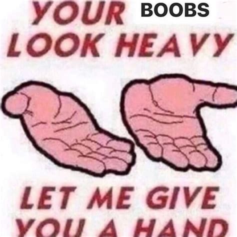 Your Boobs Look Heavy Let Me Give You A Hand Ifunny