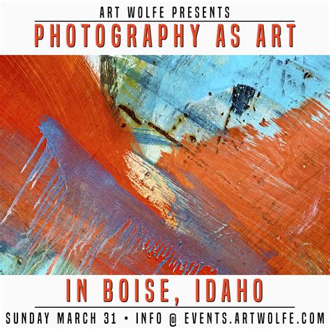 Photography As Art Is Coming To Boise On March 31st Art Wolfe