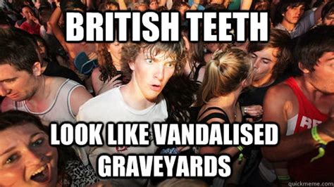 British Teeth Look Like Vandalised Graveyards Sudden Clarity Clarence Quickmeme
