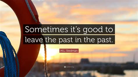 Ml Stedman Quote Sometimes Its Good To Leave The Past